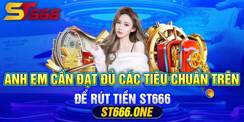 Anh em cần đạt đủ các tiêu chuẩn trên để rút tiền ST666