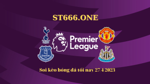 Soi kèo bóng đá tối nay 27/4/2023: Đại chiến Tottenham vs MU