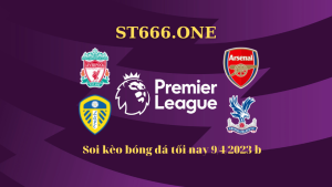 Soi kèo bóng đá tối nay 9/4/2023: Siêu kinh điển Liverpool vs Arsenal